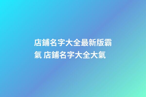 店鋪名字大全最新版霸氣 店鋪名字大全大氣-第1張-店鋪起名-玄機派